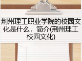 荆州理工职业学院的校园文化是什么，简介(荆州理工校园文化)