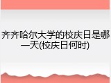 齐齐哈尔大学的校庆日是哪一天(校庆日何时)