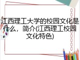 江西理工大学的校园文化是什么，简介(江西理工校园文化特色)