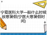 宁夏医科大学一般什么时候放寒暑假(宁医大寒暑假时间)