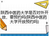 陕西中医药大学是否对外开放，要预约吗(陕西中医药大学开放预约吗)