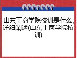 山东工商学院校训是什么，详细阐述(山东工商学院校训)