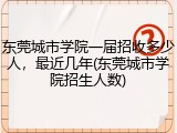 东莞城市学院一届招收多少人，最近几年(东莞城市学院招生人数)