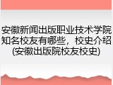 安徽新闻出版职业技术学院知名校友有哪些，校史介绍(安徽出版院校友校史)