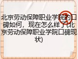 北京劳动保障职业学院的口碑如何，现在怎么样了(北京劳动保障职业学院口碑现状)