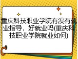 重庆科技职业学院有没有就业指导，好就业吗(重庆科技职业学院就业如何)