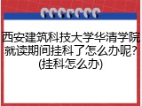 西安建筑科技大学华清学院就读期间挂科了怎么办呢？(挂科怎么办)