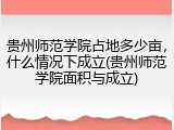 贵州师范学院占地多少亩，什么情况下成立(贵州师范学院面积与成立)