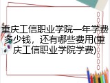 重庆工信职业学院一年学费多少钱，还有哪些费用(重庆工信职业学院学费)