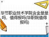毕节职业技术学院含金量量吗，值得报吗(毕职院值得报吗)