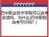 巴中职业技术学院可以自考去读吗，为什么(巴中职院自考可行吗？)