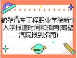 鹤壁汽车工程职业学院新生入学报道时间和指南(鹤壁汽院报到指南)