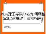 燕京理工学院毕业如何调档案呢(燕京理工调档指南)