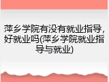 萍乡学院有没有就业指导，好就业吗(萍乡学院就业指导与就业)