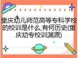 重庆幼儿师范高等专科学校的校训是什么,有何历史(重庆幼专校训渊源)