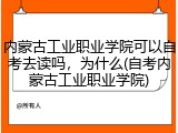 内蒙古工业职业学院可以自考去读吗，为什么(自考内蒙古工业职业学院)