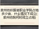 泉州纺织服装职业学院占地多少亩，什么情况下成立(泉州纺院何时成立占地)