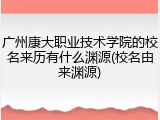 广州康大职业技术学院的校名来历有什么渊源(校名由来渊源)