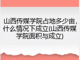 山西传媒学院占地多少亩，什么情况下成立(山西传媒学院面积与成立)