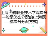 上海民航职业技术学院宿舍一般是怎么分配的(上海民航宿舍分配方式)