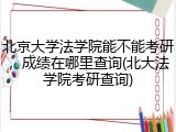 北京大学法学院能不能考研，成绩在哪里查询(北大法学院考研查询)