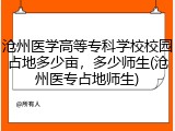 沧州医学高等专科学校校园占地多少亩，多少师生(沧州医专占地师生)