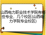 山西电力职业技术学院有哪些专业，几个校区(山西电力学院专业校区)