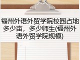 福州外语外贸学院校园占地多少亩，多少师生(福州外语外贸学院规模)