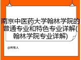 南京中医药大学翰林学院的普通专业和特色专业详解(翰林学院专业详解)
