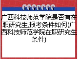 广西科技师范学院是否有在职研究生,报考条件如何(广西科技师范学院在职研究生条件)