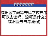濮阳医学高等专科学校自考可以去读吗，流程是什么(濮阳医专自考流程)