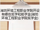 潍坊环境工程职业学院开设有哪些奖学和助学金(潍坊环境工程职业学院奖学金)
