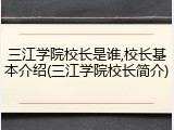 三江学院校长是谁,校长基本介绍(三江学院校长简介)