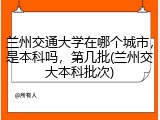 兰州交通大学在哪个城市，是本科吗，第几批(兰州交大本科批次)