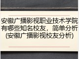 安徽广播影视职业技术学院有哪些知名校友，简单分析(安徽广播影视校友分析)