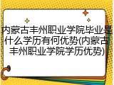 内蒙古丰州职业学院毕业是什么学历有何优势(内蒙古丰州职业学院学历优势)