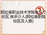 阿拉善职业技术学院有几个校区,有多少人(阿拉善职院校区及人数)