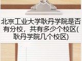 北京工业大学耿丹学院是否有分校，共有多少个校区(耿丹学院几个校区)