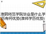 淮阴师范学院毕业是什么学历有何优势(淮师学历优势)