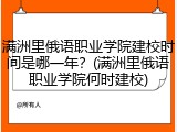 满洲里俄语职业学院建校时间是哪一年？(满洲里俄语职业学院何时建校)