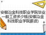 安徽冶金科技职业学院毕业一般工资多少钱(安徽冶金科技职业学院薪资)