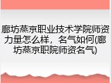 廊坊燕京职业技术学院师资力量怎么样，名气如何(廊坊燕京职院师资名气)