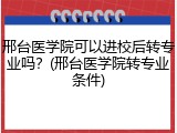 邢台医学院可以进校后转专业吗？(邢台医学院转专业条件)