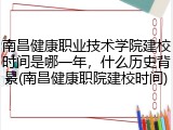 南昌健康职业技术学院建校时间是哪一年，什么历史背景(南昌健康职院建校时间)