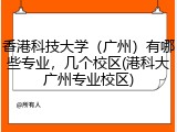 香港科技大学（广州）有哪些专业，几个校区(港科大广州专业校区)