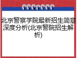 北京警察学院最新招生简章深度分析(北京警院招生解析)