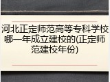 河北正定师范高等专科学校哪一年成立建校的(正定师范建校年份)