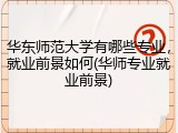华东师范大学有哪些专业，就业前景如何(华师专业就业前景)