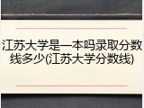 江苏大学是一本吗录取分数线多少(江苏大学分数线)
