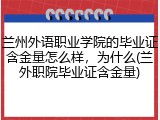 兰州外语职业学院的毕业证含金量怎么样，为什么(兰外职院毕业证含金量)